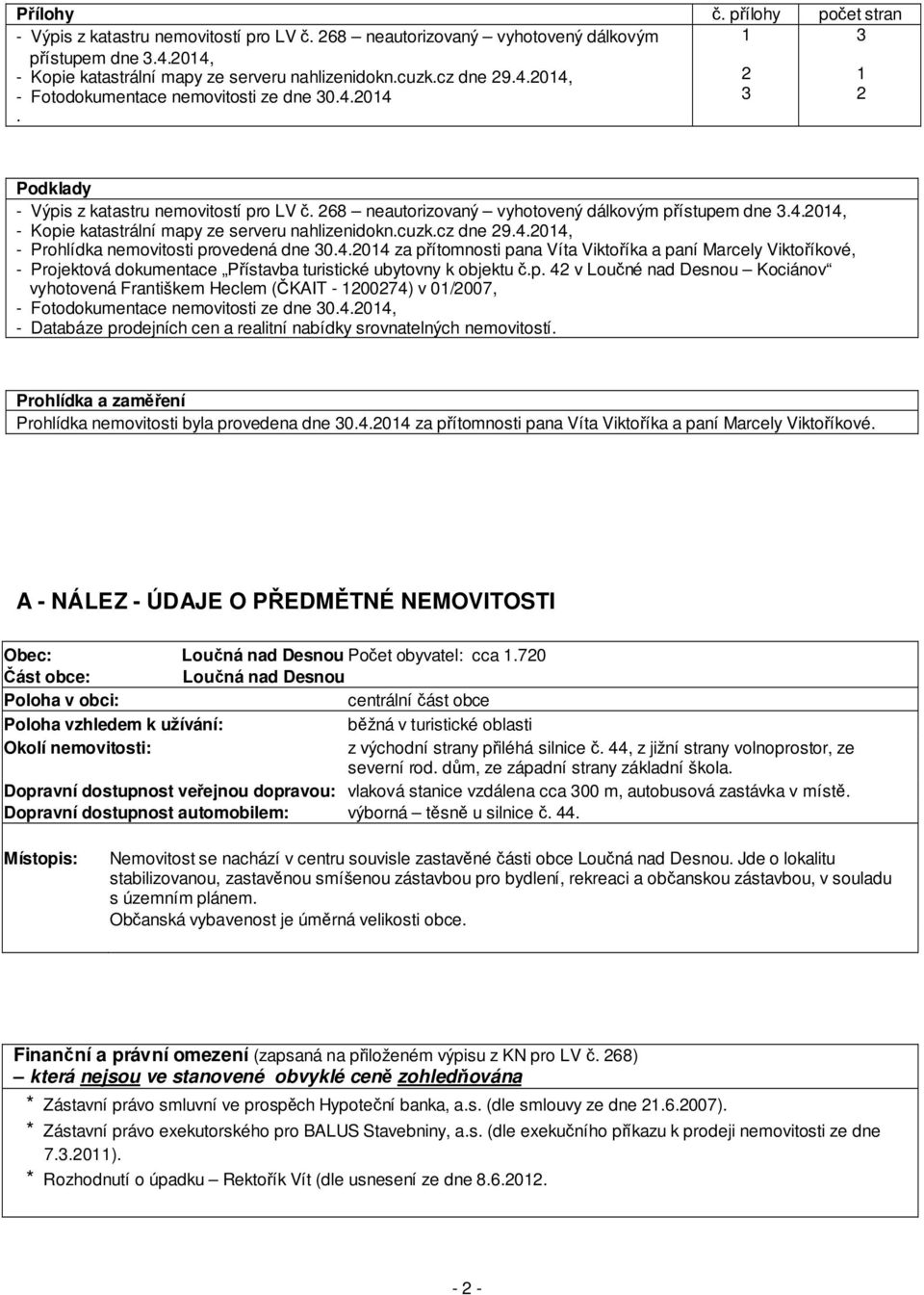 cuzk.cz dne 29.4.2014, - Prohlídka nemovitosti provedená dne 30.4.2014 za přítomnosti pana Víta Viktoříka a paní Marcely Viktoříkové, - Projektová dokumentace Přístavba turistické ubytovny k objektu č.