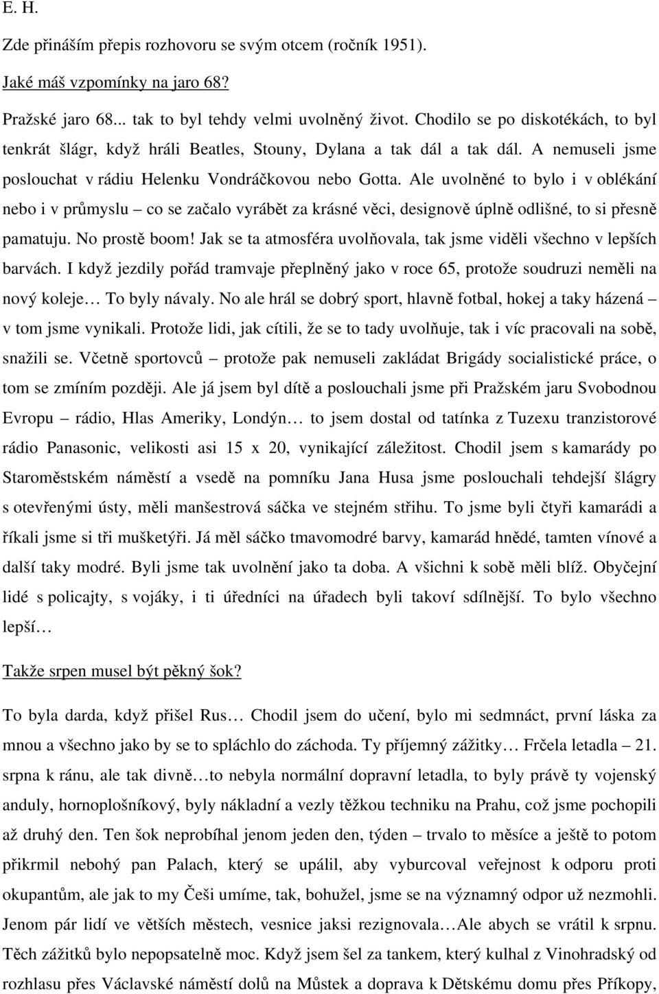 Ale uvolněné to bylo i v oblékání nebo i v průmyslu co se začalo vyrábět za krásné věci, designově úplně odlišné, to si přesně pamatuju. No prostě boom!