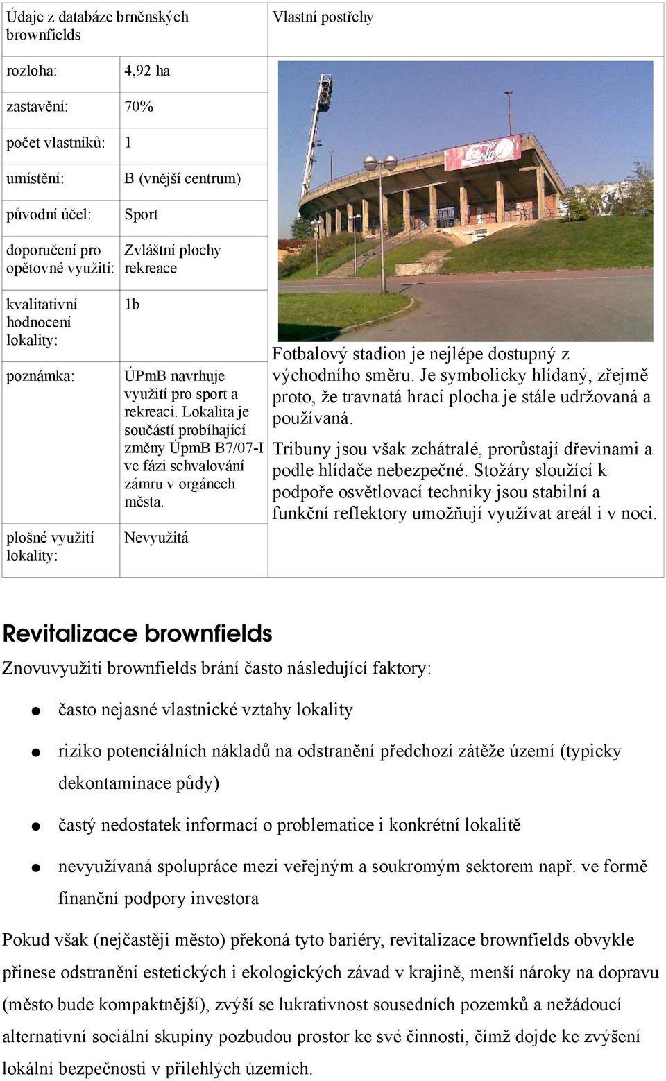 Lokalita je součástí probíhající změny ÚpmB B7/07-I ve fázi schvalování zámru v orgánech města. Nevyužitá Fotbalový stadion je nejlépe dostupný z východního směru.