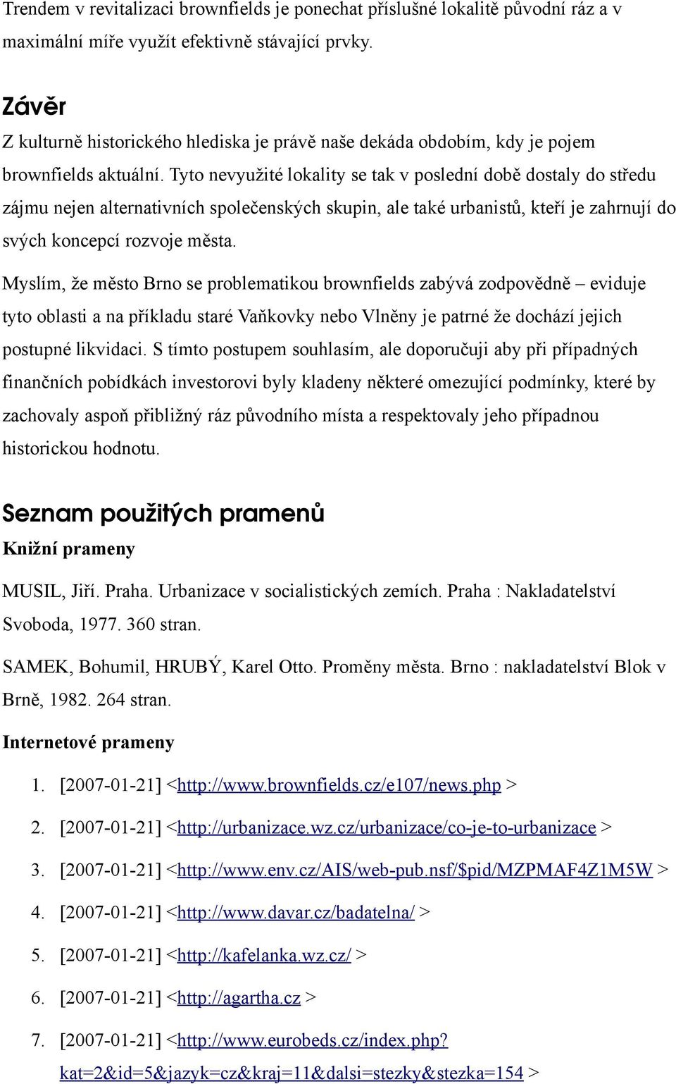 Tyto nevyužité lokality se tak v poslední době dostaly do středu zájmu nejen alternativních společenských skupin, ale také urbanistů, kteří je zahrnují do svých koncepcí rozvoje města.