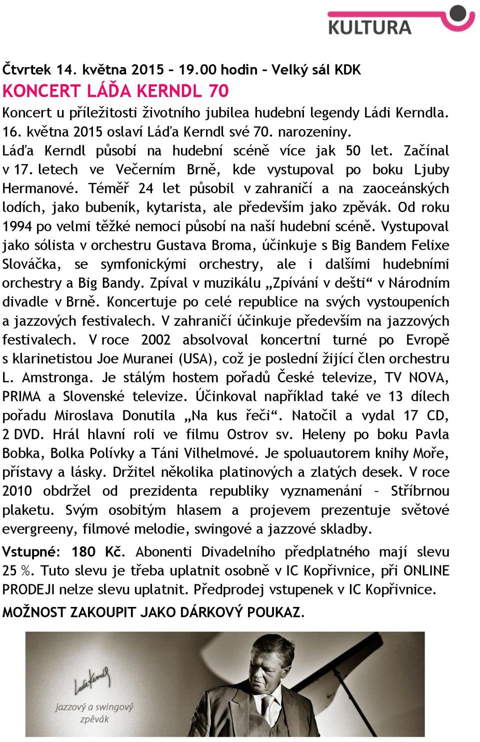 Téměř 24 let působil v zahraničí a na zaoceánských lodích, jako bubeník, kytarista, ale především jako zpěvák. Od roku 1994 po velmi těžké nemoci působí na naší hudební scéně.