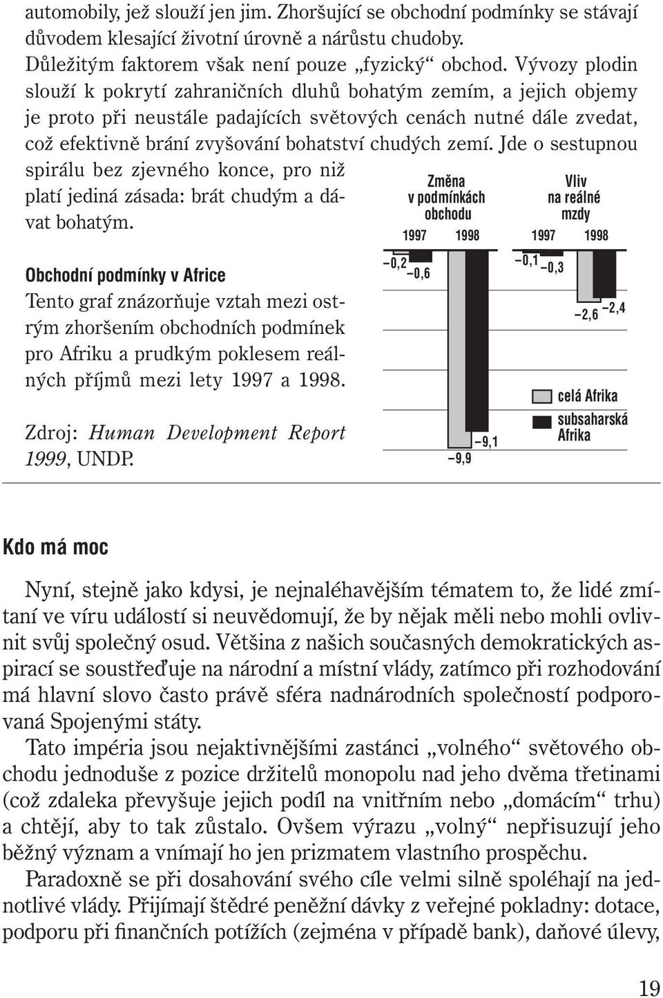 zemí. Jde o sestupnou spirálu bez zjevného konce, pro niž platí jediná zásada: brát chudým a dávat bohatým.