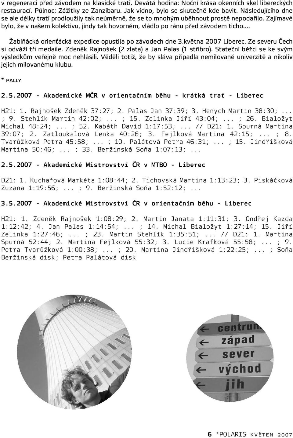 .. Žabiňácká orienťácká expedice opustila po závodech dne 3.května 2007 Liberec. Ze severu Čech si odváží tři medaile. Zdeněk Rajnošek (2 zlata) a Jan Palas (1 stříbro).