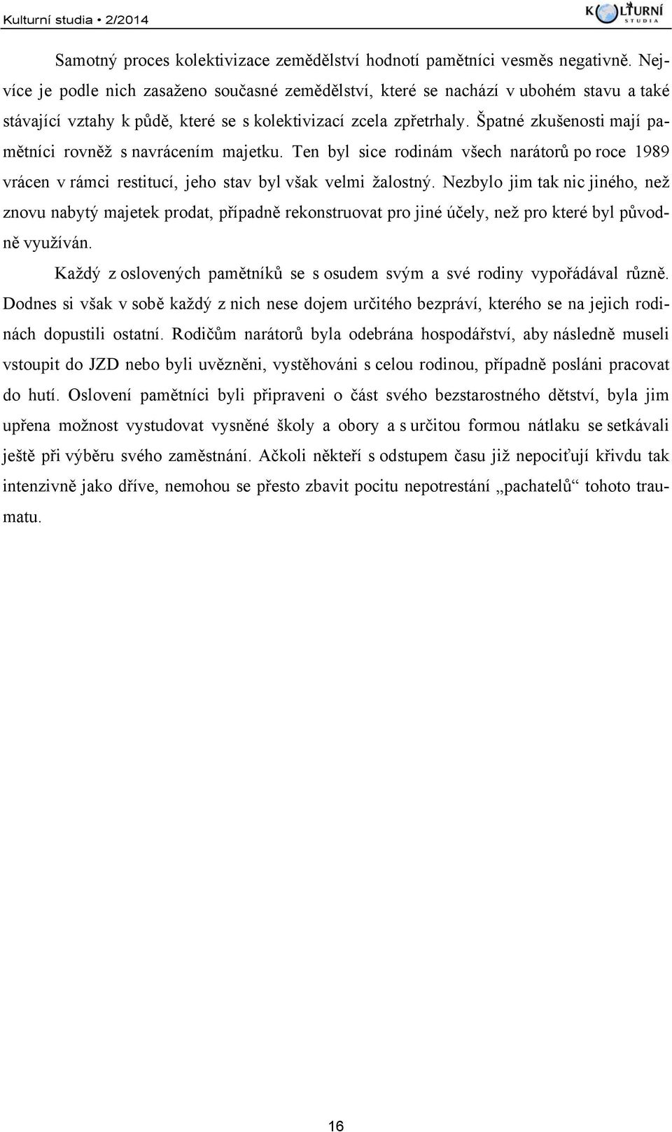 Špatné zkušenosti mají pamětníci rovněž s navrácením majetku. Ten byl sice rodinám všech narátorů po roce 1989 vrácen v rámci restitucí, jeho stav byl však velmi žalostný.