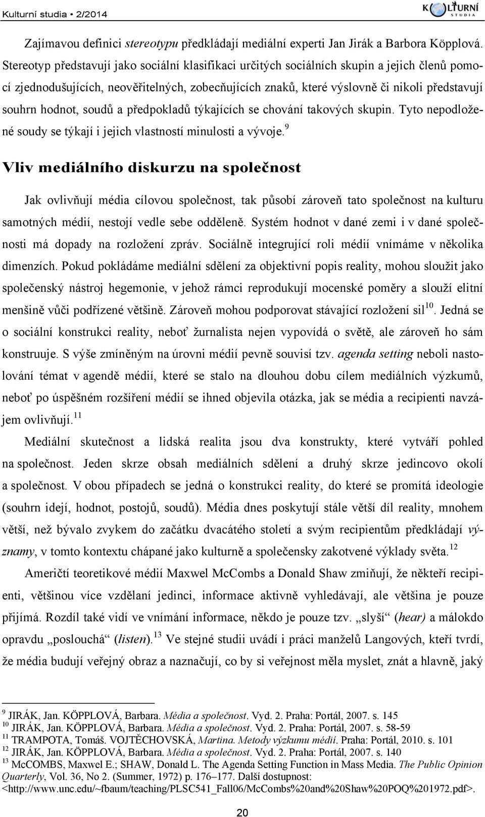 hodnot, soudů a předpokladů týkajících se chování takových skupin. Tyto nepodložené soudy se týkají i jejich vlastností minulosti a vývoje.