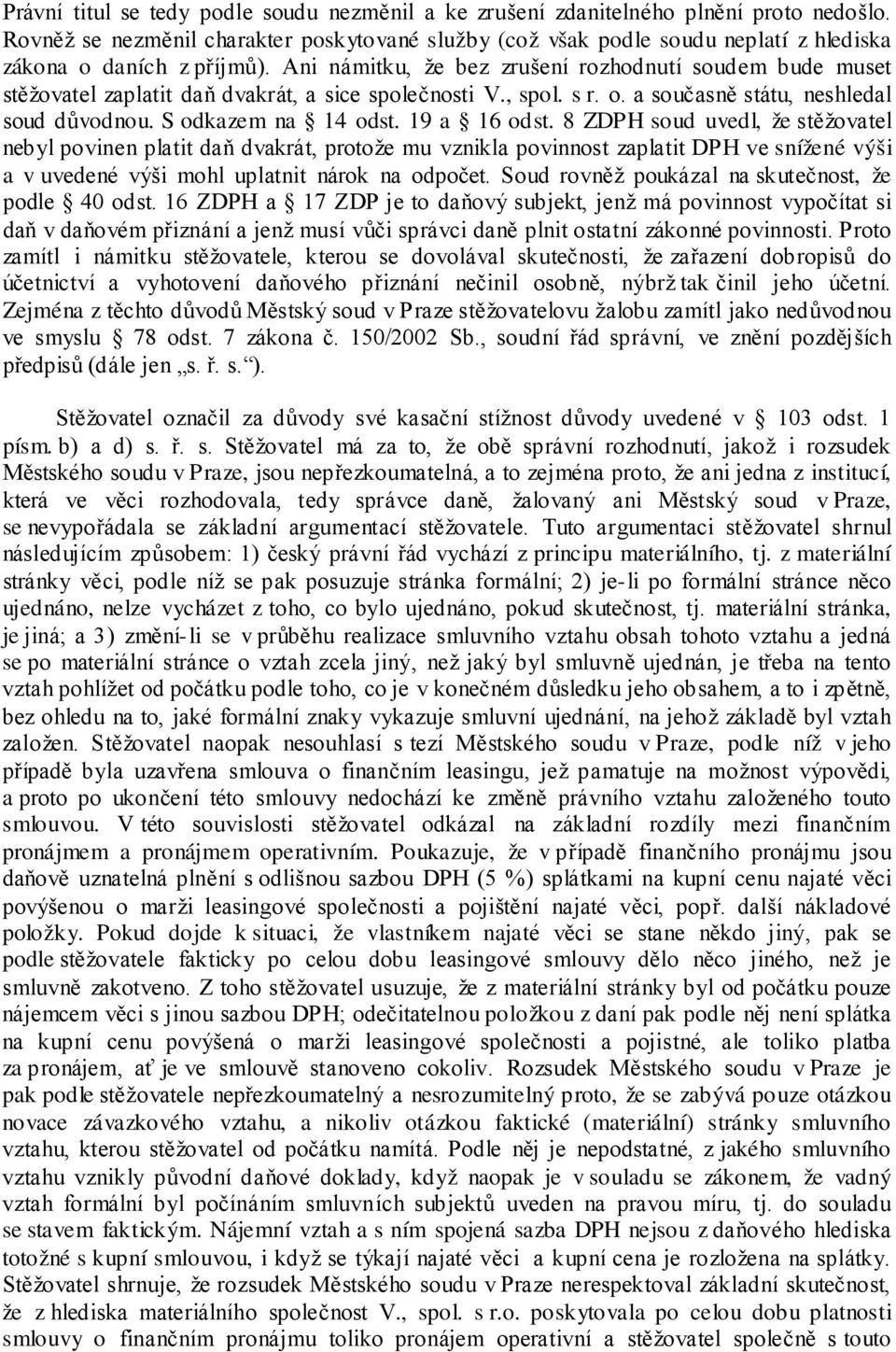 Ani námitku, že bez zrušení rozhodnutí soudem bude muset stěžovatel zaplatit daň dvakrát, a sice společnosti V., spol. s r. o. a současně státu, neshledal soud důvodnou. S odkazem na 14 odst.