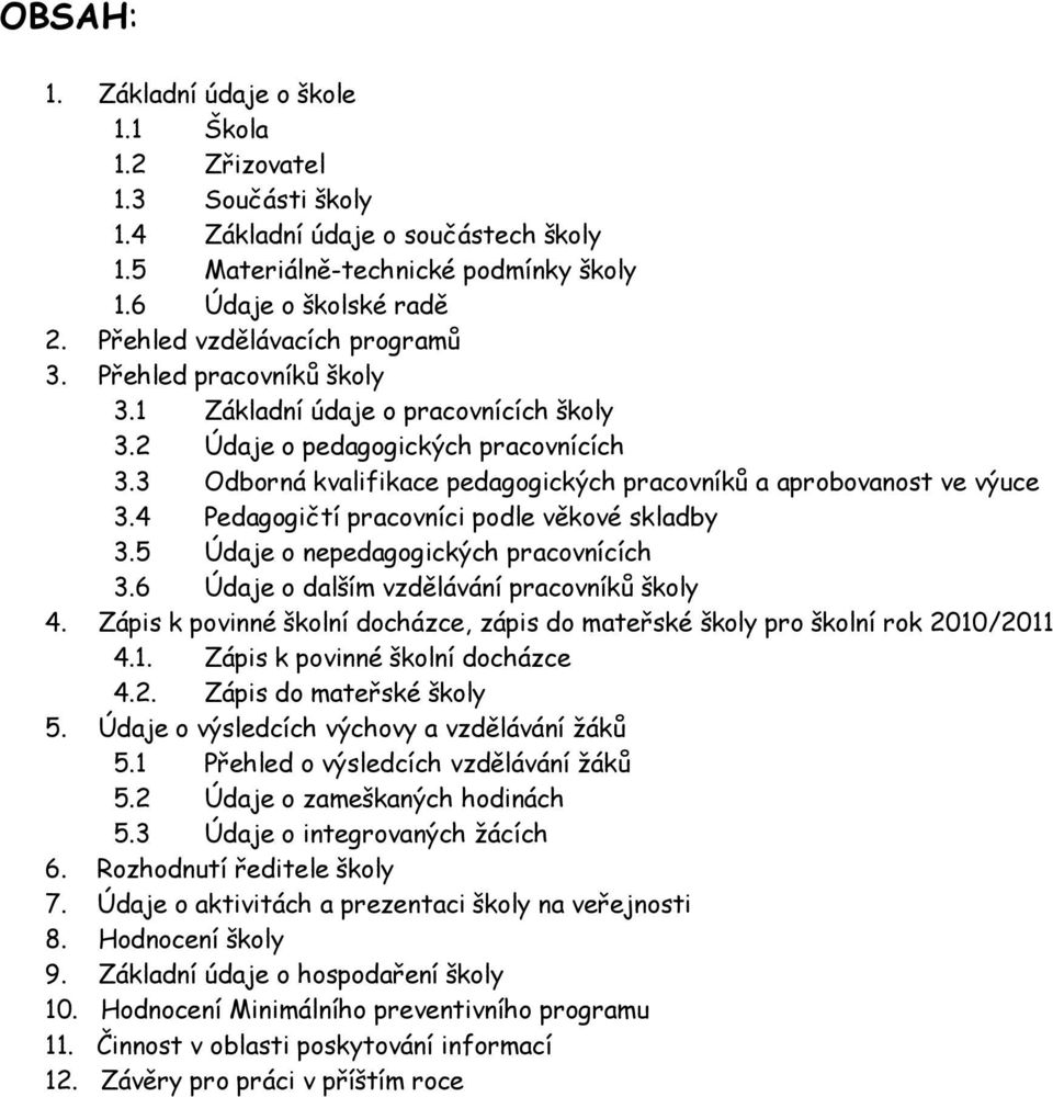 3 Odborná kvalifikace pedagogických pracovníků a aprobovanost ve výuce 3.4 Pedagogičtí pracovníci podle věkové skladby 3.5 Údaje o nepedagogických pracovnících 3.