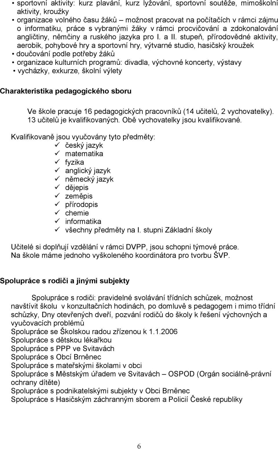 stupeň, přírodovědné aktivity, aerobik, pohybové hry a sportovní hry, výtvarné studio, hasičský kroužek doučování podle potřeby žáků organizace kulturních programů: divadla, výchovné koncerty,