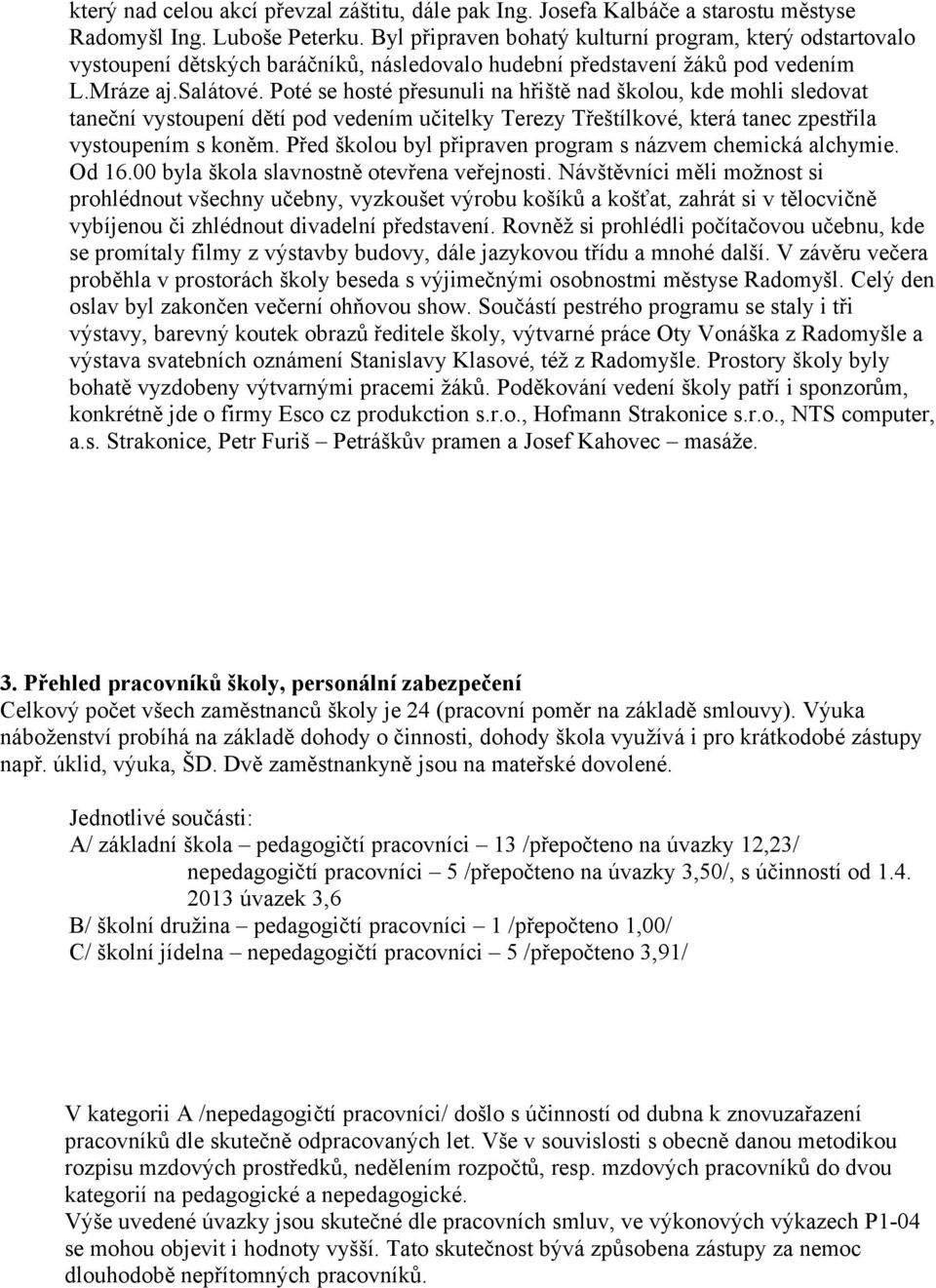 Poté se hosté přesunuli na hřiště nad školou, kde mohli sledovat taneční vystoupení dětí pod vedením učitelky Terezy Třeštílkové, která tanec zpestřila vystoupením s koněm.