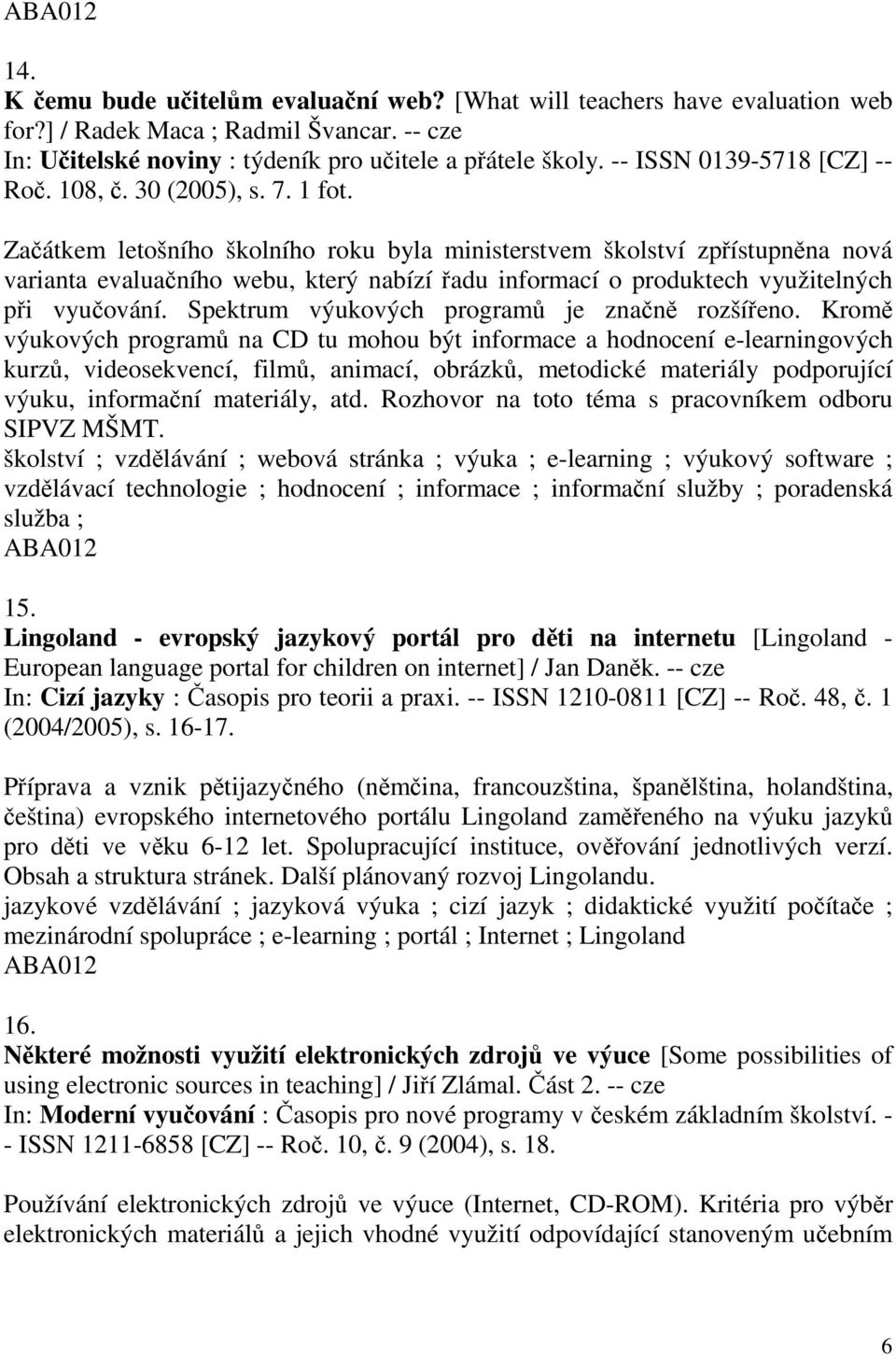 Začátkem letošního školního roku byla ministerstvem školství zpřístupněna nová varianta evaluačního webu, který nabízí řadu informací o produktech využitelných při vyučování.