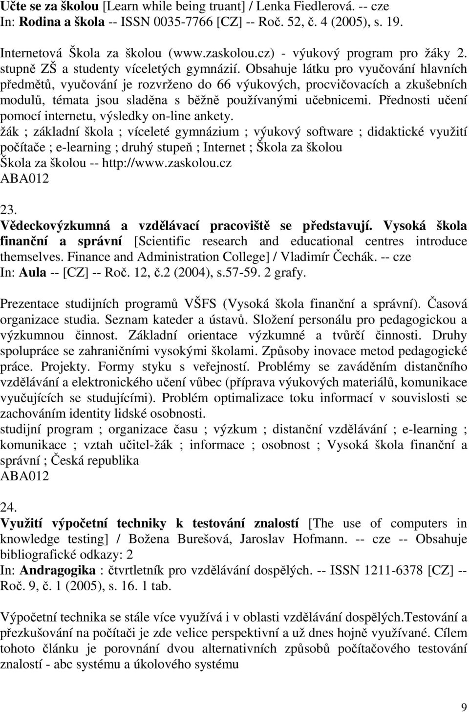 Obsahuje látku pro vyučování hlavních předmětů, vyučování je rozvrženo do 66 výukových, procvičovacích a zkušebních modulů, témata jsou sladěna s běžně používanými učebnicemi.