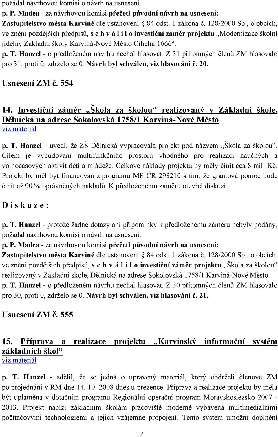 Hanzel - o předloženém návrhu nechal hlasovat. Z 31 přítomných členů ZM hlasovalo pro 31, proti 0, zdrželo se 0. Návrh byl schválen, viz hlasování č. 20. Usnesení ZM č. 554 14.