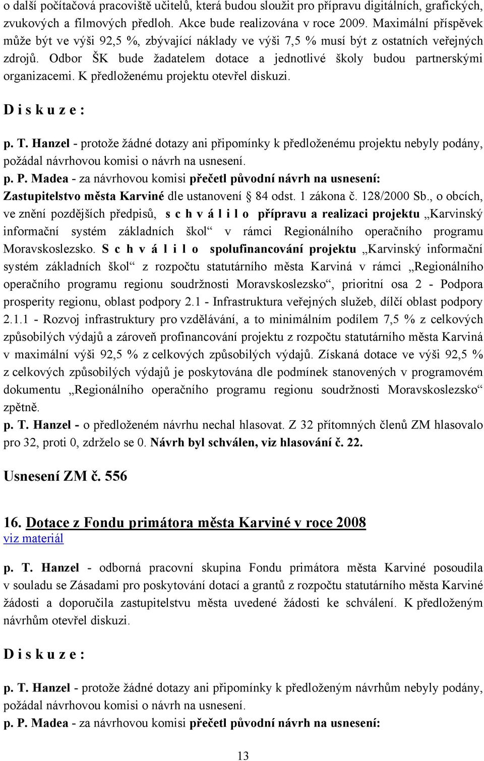 K předloženému projektu otevřel diskuzi. p. T. Hanzel - protože žádné dotazy ani připomínky k předloženému projektu nebyly podány, Zastupitelstvo města Karviné dle ustanovení 84 odst. 1 zákona č.