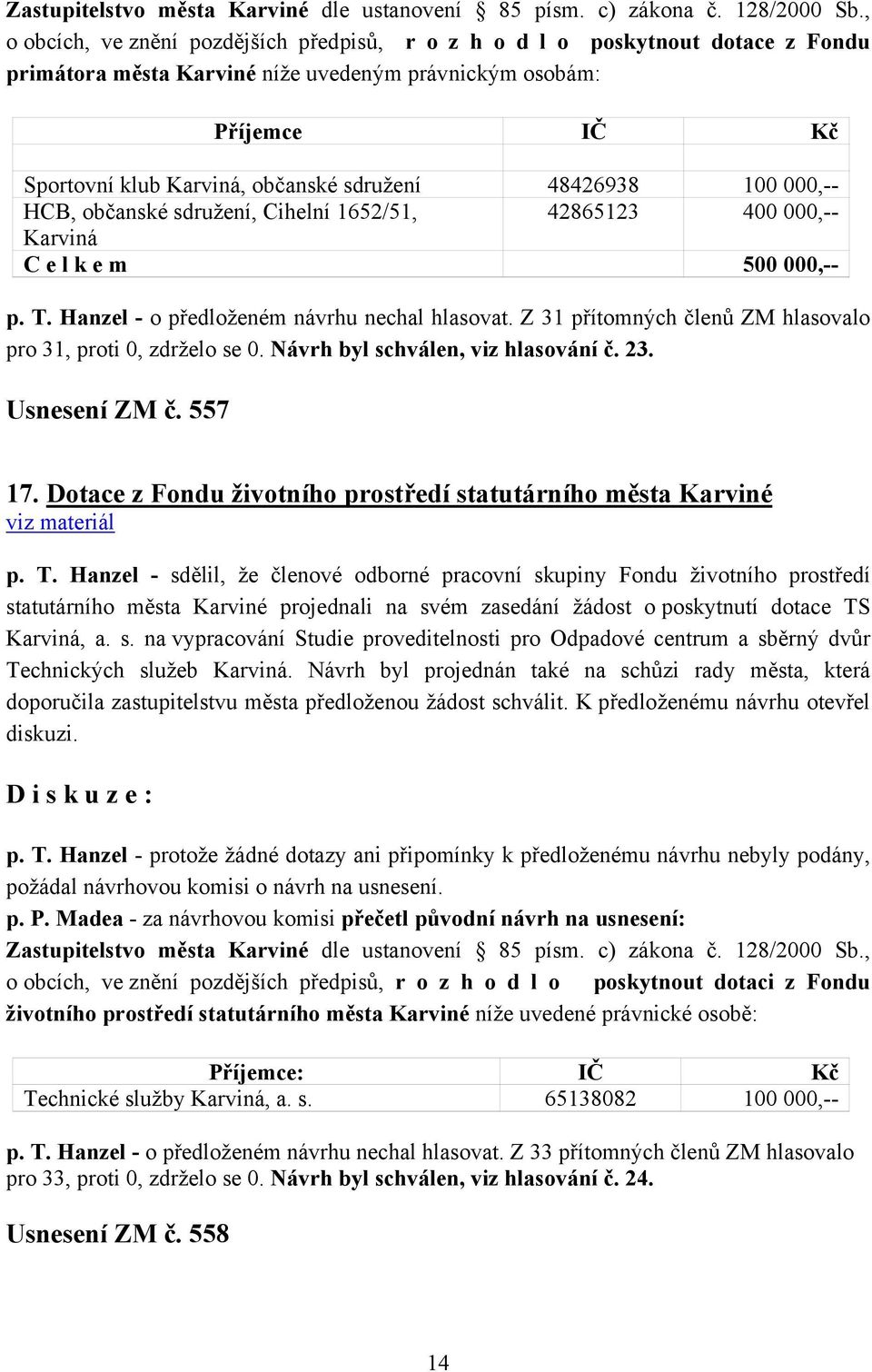 48426938 100 000,-- HCB, občanské sdružení, Cihelní 1652/51, 42865123 400 000,-- Karviná C e l k e m 500 000,-- p. T. Hanzel - o předloženém návrhu nechal hlasovat.