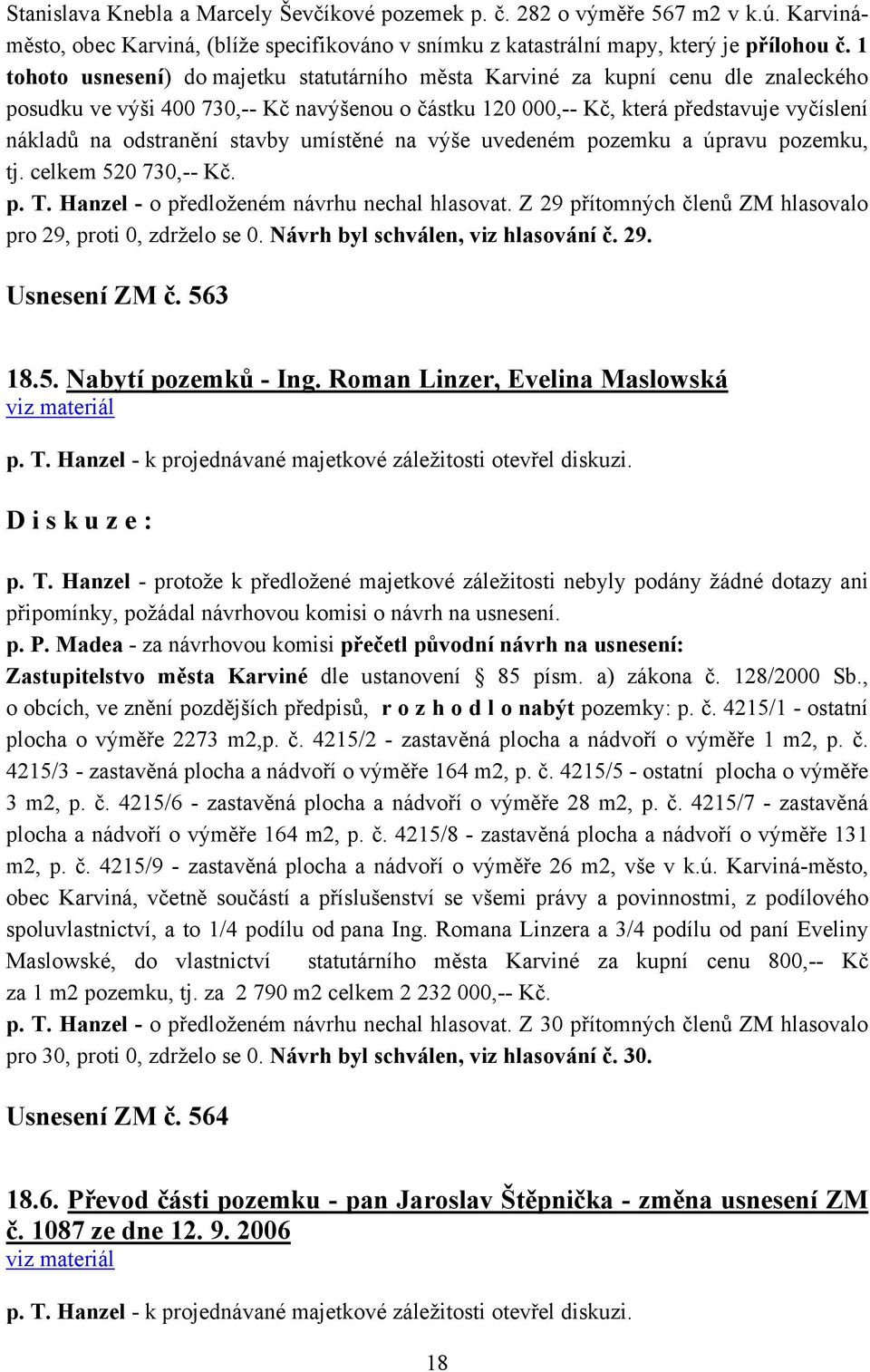 stavby umístěné na výše uvedeném pozemku a úpravu pozemku, tj. celkem 520 730,-- Kč. p. T. Hanzel - o předloženém návrhu nechal hlasovat.