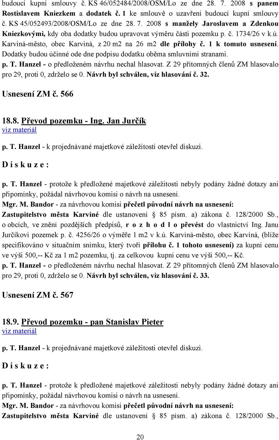 Hanzel - o předloženém návrhu nechal hlasovat. Z 29 přítomných členů ZM hlasovalo pro 29, proti 0, zdrželo se 0. Návrh byl schválen, viz hlasování č. 32. Usnesení ZM č. 566 18.8. Převod pozemku - Ing.