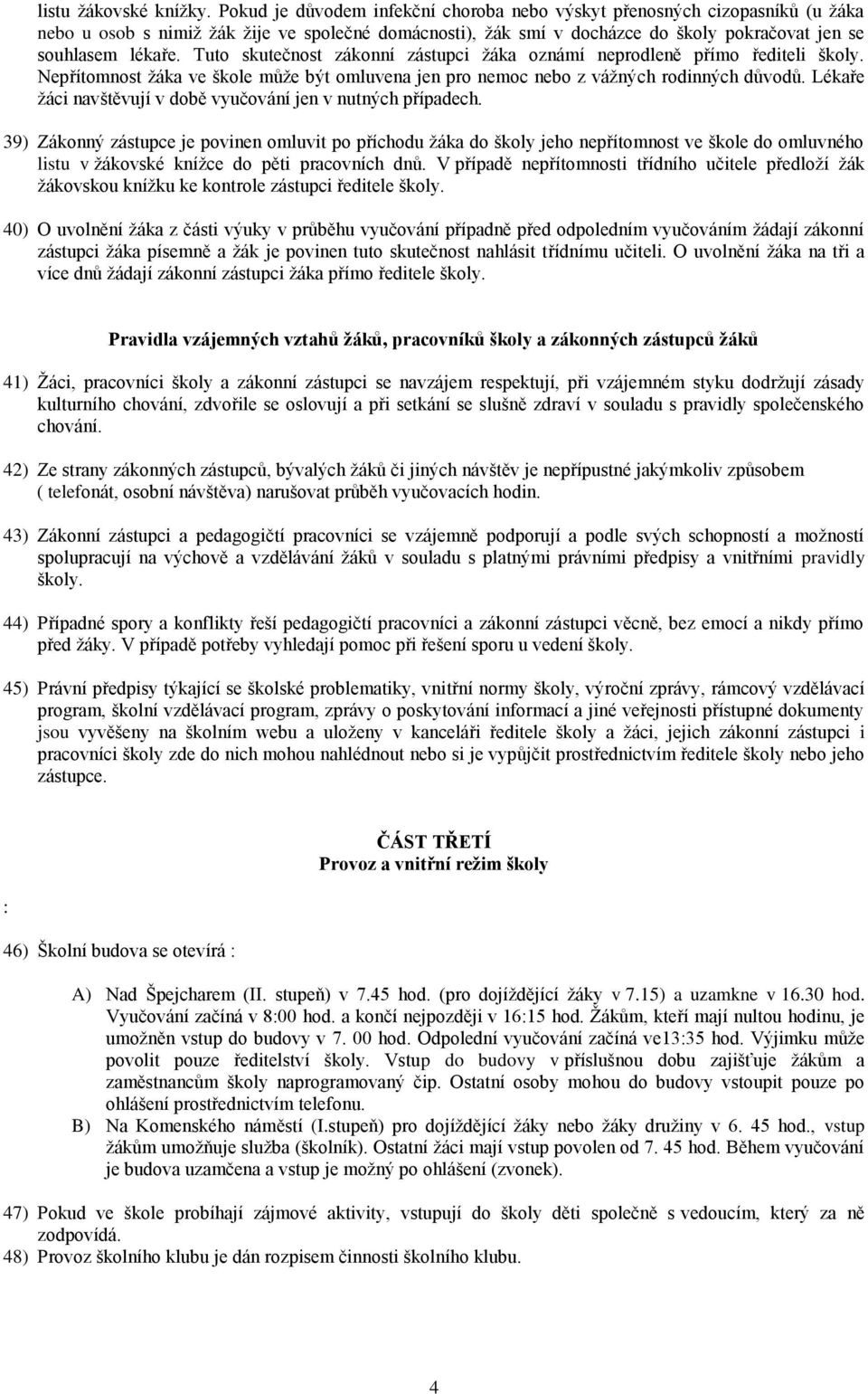 Tuto skutečnost zákonní zástupci žáka oznámí neprodleně přímo řediteli školy. Nepřítomnost žáka ve škole může být omluvena jen pro nemoc nebo z vážných rodinných důvodů.