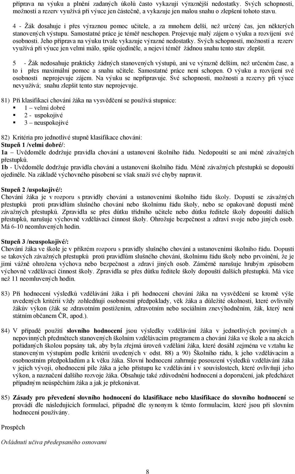 Projevuje malý zájem o výuku a rozvíjení své osobnosti. Jeho příprava na výuku trvale vykazuje výrazné nedostatky.