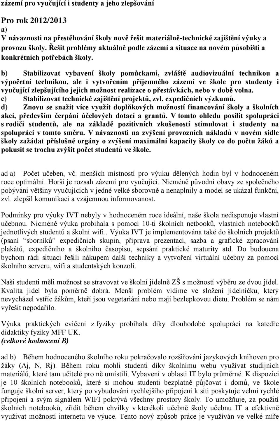 b) Stabilizovat vybavení školy pomůckami, zvláště audiovizuální technikou a výpočetní technikou, ale i vytvořením příjemného zázemí ve škole pro studenty i vyučující zlepšujícího jejich moţnost