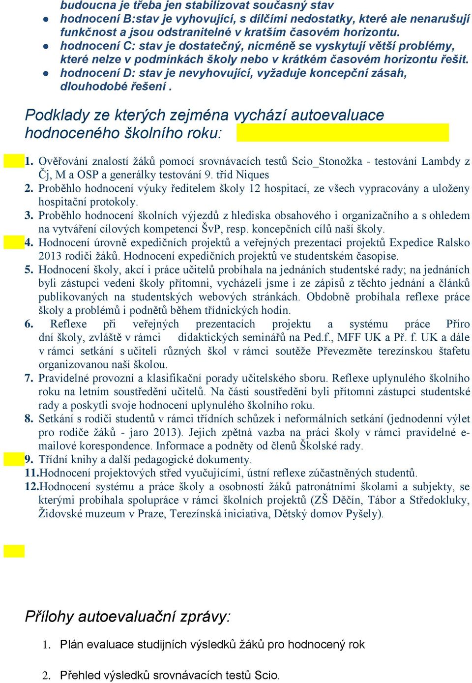 hodnocení D: stav je nevyhovující, vyžaduje koncepční zásah, dlouhodobé řešení. Podklady ze kterých zejména vychází autoevaluace hodnoceného školního roku: 1.