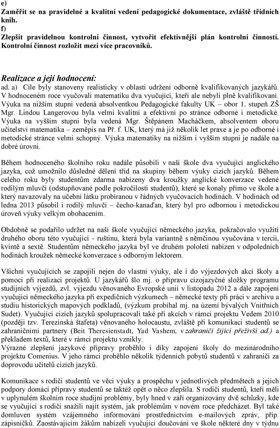 V hodnoceném roce vyučovali matematiku dva vyučující, kteří ale nebyli plně kvalifikovaní. Výuka na niţším stupni vedená absolventkou Pedagogické fakulty UK obor 1. stupeň ZŠ Mgr.