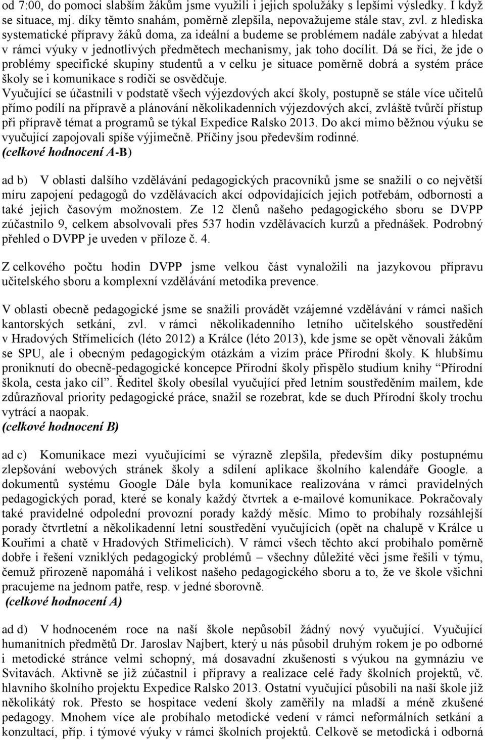 Dá se říci, ţe jde o problémy specifické skupiny studentů a v celku je situace poměrně dobrá a systém práce školy se i komunikace s rodiči se osvědčuje.