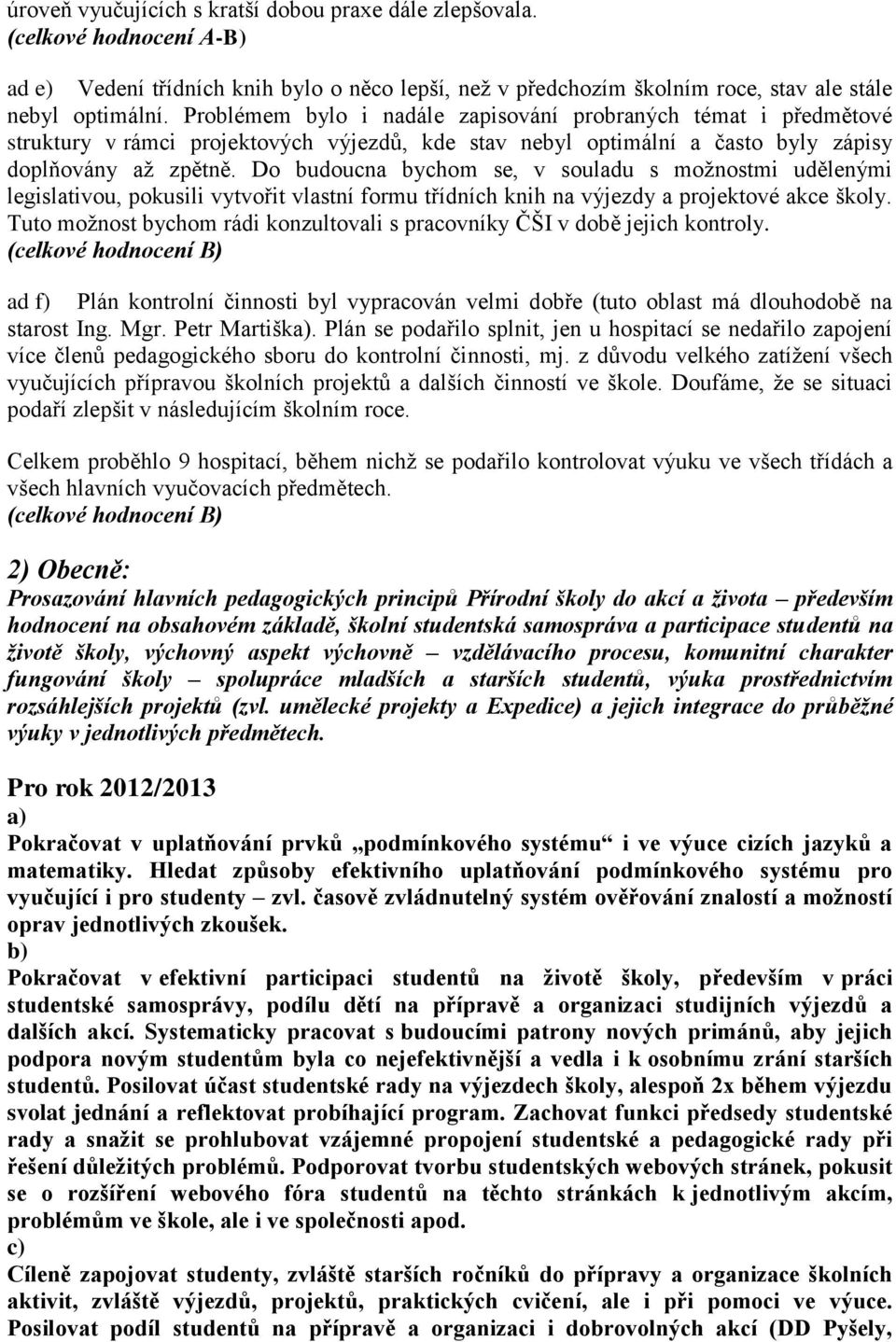 Do budoucna bychom se, v souladu s moţnostmi udělenými legislativou, pokusili vytvořit vlastní formu třídních knih na výjezdy a projektové akce školy.