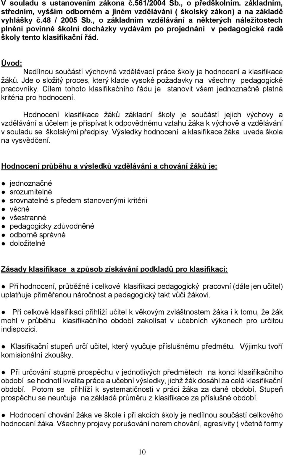 Úvod: Nedílnou součástí výchovně vzdělávací práce školy je hodnocení a klasifikace žáků. Jde o složitý proces, který klade vysoké požadavky na všechny pedagogické pracovníky.