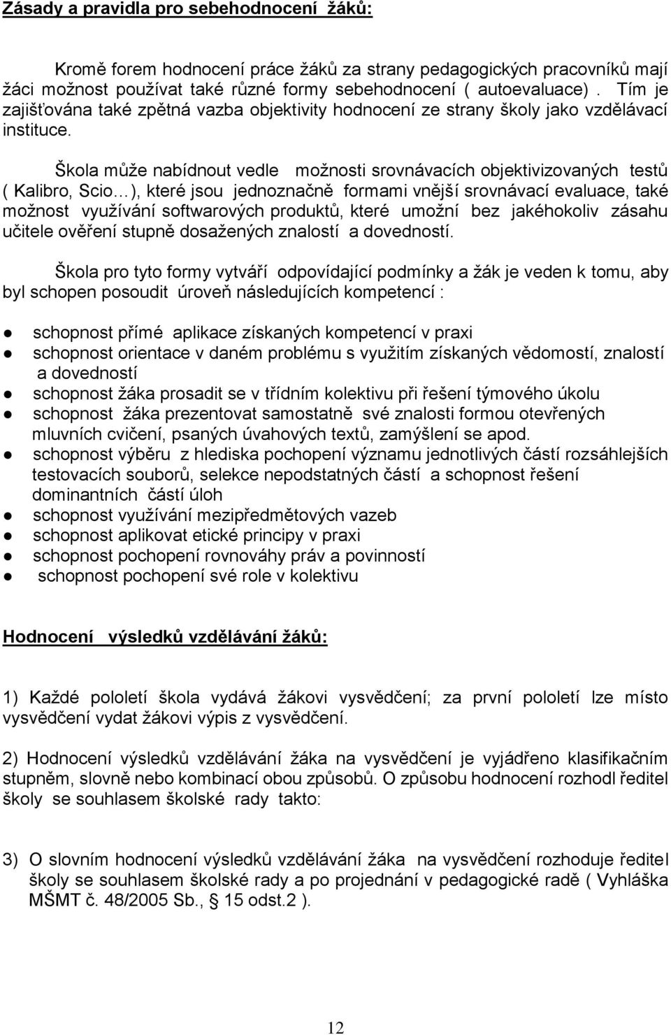 Škola může nabídnout vedle možnosti srovnávacích objektivizovaných testů ( Kalibro, Scio ), které jsou jednoznačně formami vnější srovnávací evaluace, také možnost využívání softwarových produktů,