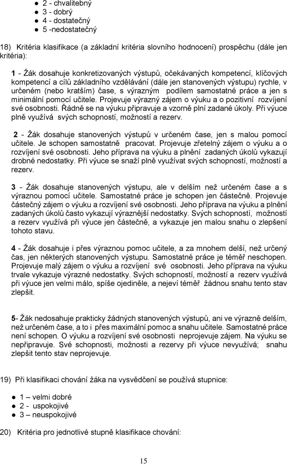 pomocí učitele. Projevuje výrazný zájem o výuku a o pozitivní rozvíjení své osobnosti. Řádně se na výuku připravuje a vzorně plní zadané úkoly.