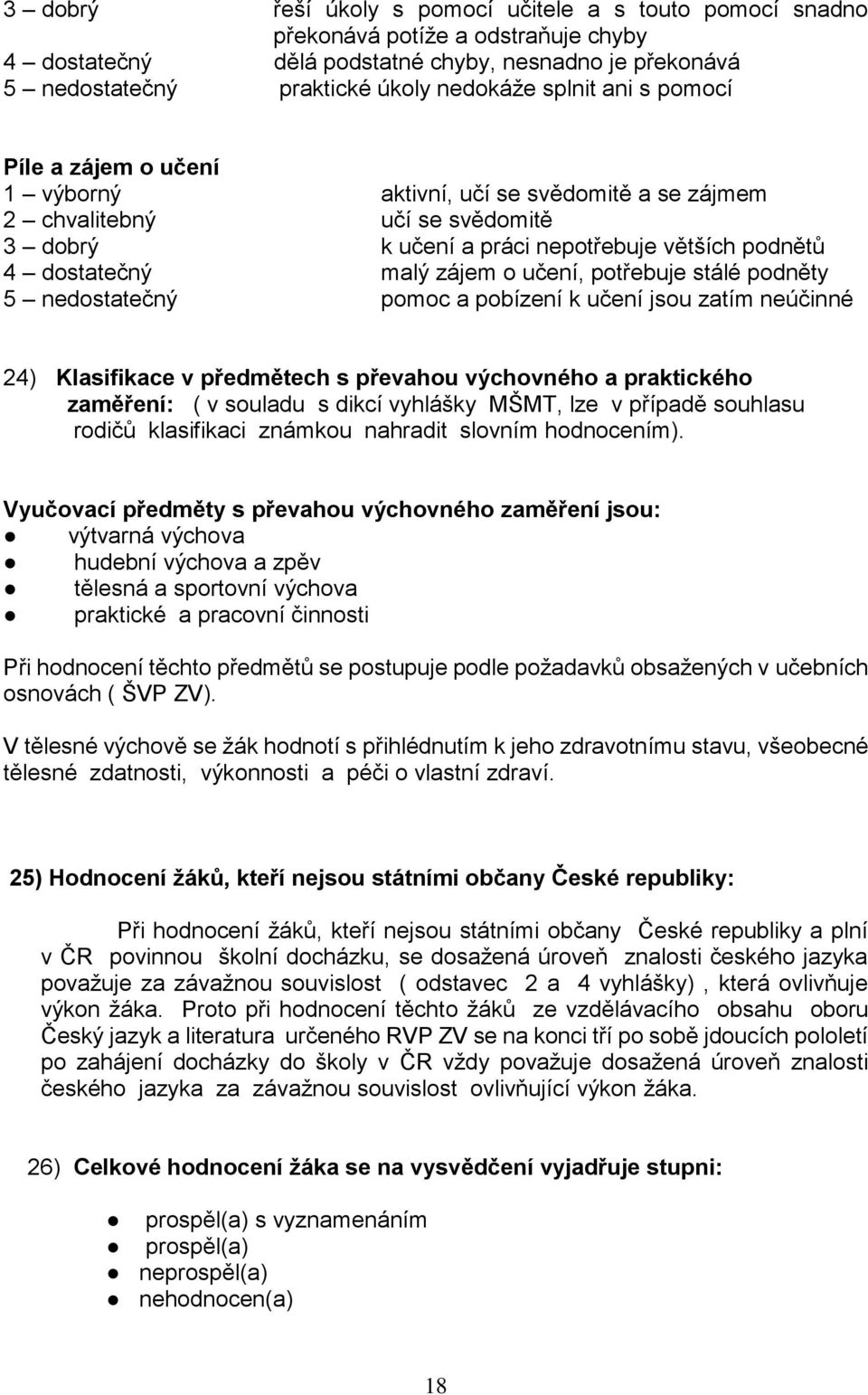 potřebuje stálé podněty 5 nedostatečný pomoc a pobízení k učení jsou zatím neúčinné 24) Klasifikace v předmětech s převahou výchovného a praktického zaměření: ( v souladu s dikcí vyhlášky MŠMT, lze v