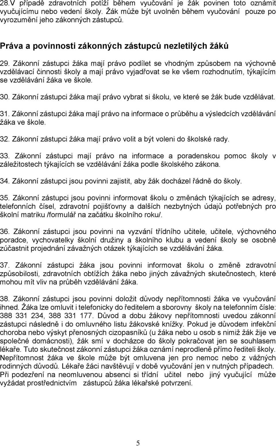 Zákonní zástupci žáka mají právo podílet se vhodným způsobem na výchovně vzdělávací činnosti školy a mají právo vyjadřovat se ke všem rozhodnutím, týkajícím se vzdělávání žáka ve škole. 30.