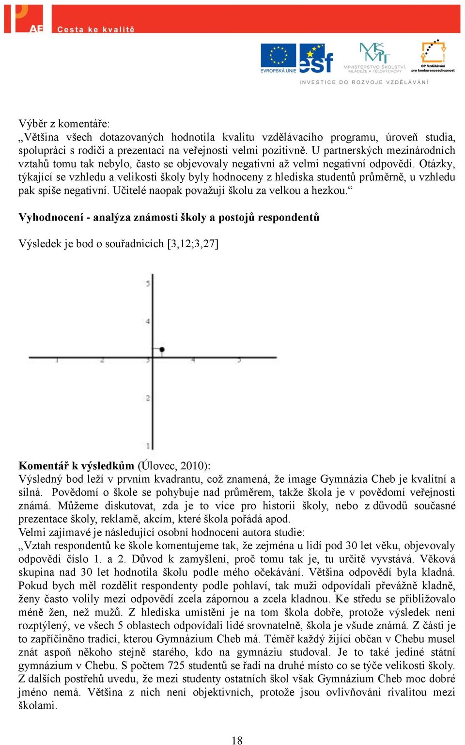 Otázky, týkající se vzhledu a velikosti školy byly hodnoceny z hlediska studentů průměrně, u vzhledu pak spíše negativní. Učitelé naopak povaţují školu za velkou a hezkou.