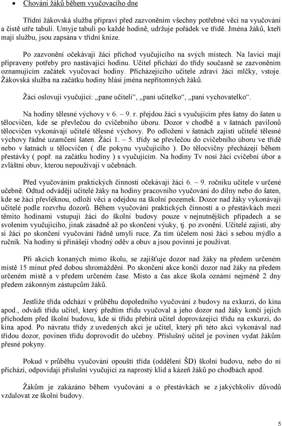 Učitel přichází do třídy současně se zazvoněním oznamujícím začátek vyučovací hodiny. Přicházejícího učitele zdraví žáci mlčky, vstoje. Žákovská služba na začátku hodiny hlásí jména nepřítomných žáků.