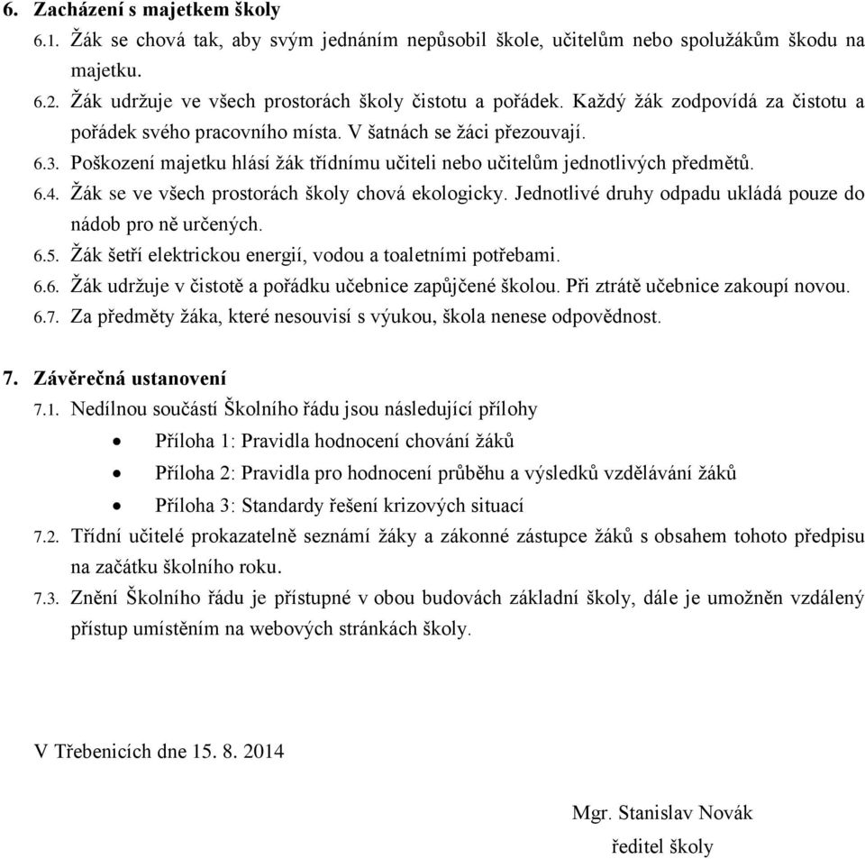 Žák se ve všech prostorách školy chová ekologicky. Jednotlivé druhy odpadu ukládá pouze do nádob pro ně určených. 6.5. Žák šetří elektrickou energií, vodou a toaletními potřebami. 6.6. Žák udržuje v čistotě a pořádku učebnice zapůjčené školou.