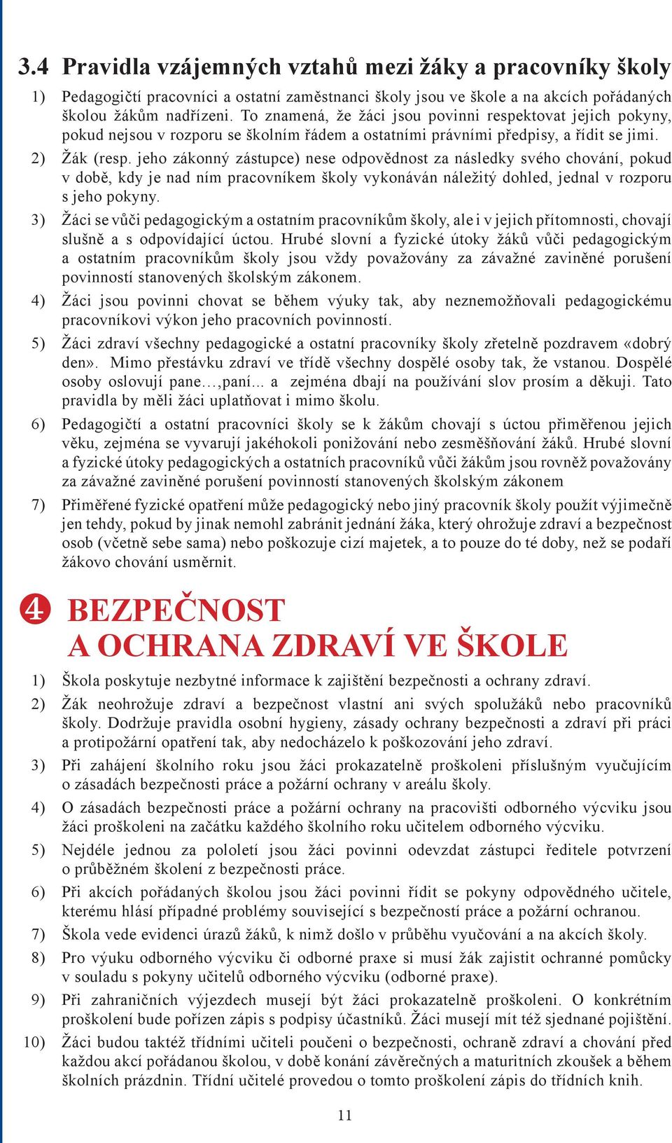 jeho zákonný zástupce) nese odpovědnost za následky svého chování, pokud v době, kdy je nad ním pracovníkem školy vykonáván náležitý dohled, jednal v rozporu s jeho pokyny.