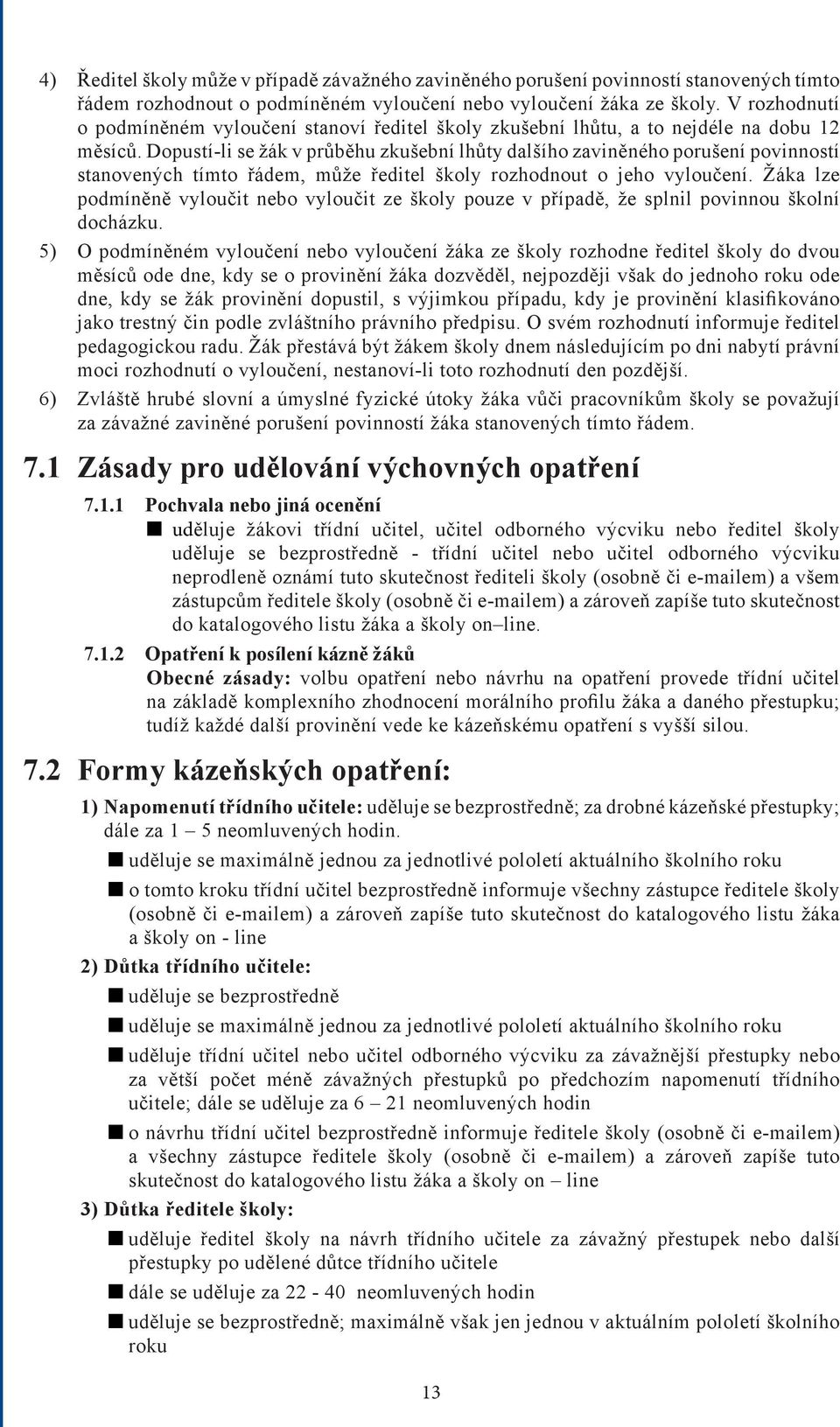 Dopustí-li se žák v průběhu zkušební lhůty dalšího zaviněného porušení povinností stanovených tímto řádem, může ředitel školy rozhodnout o jeho vyloučení.