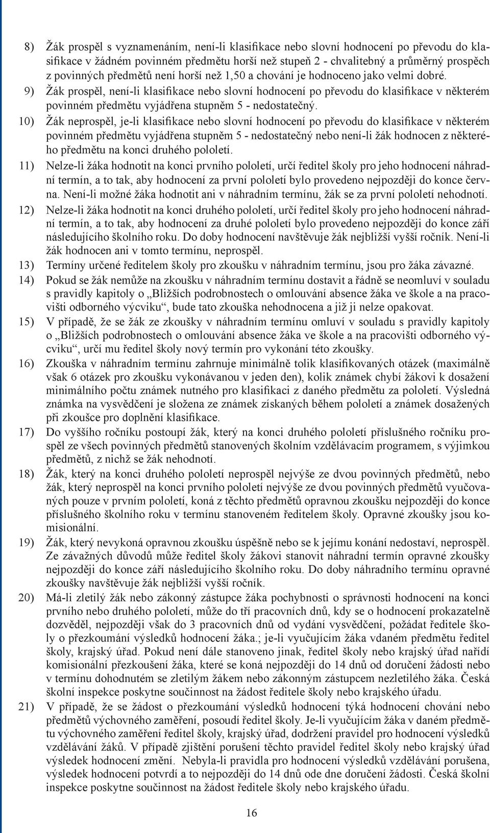 9) Žák prospěl, není-li klasifikace nebo slovní hodnocení po převodu do klasifikace v některém povinném předmětu vyjádřena stupněm 5 - nedostatečný.