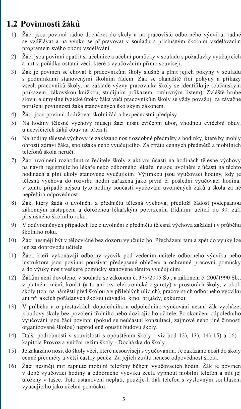 3) Žák je povinen se chovat k pracovníkům školy slušně a plnit jejich pokyny v souladu s podmínkami stanovenými školním řádem.