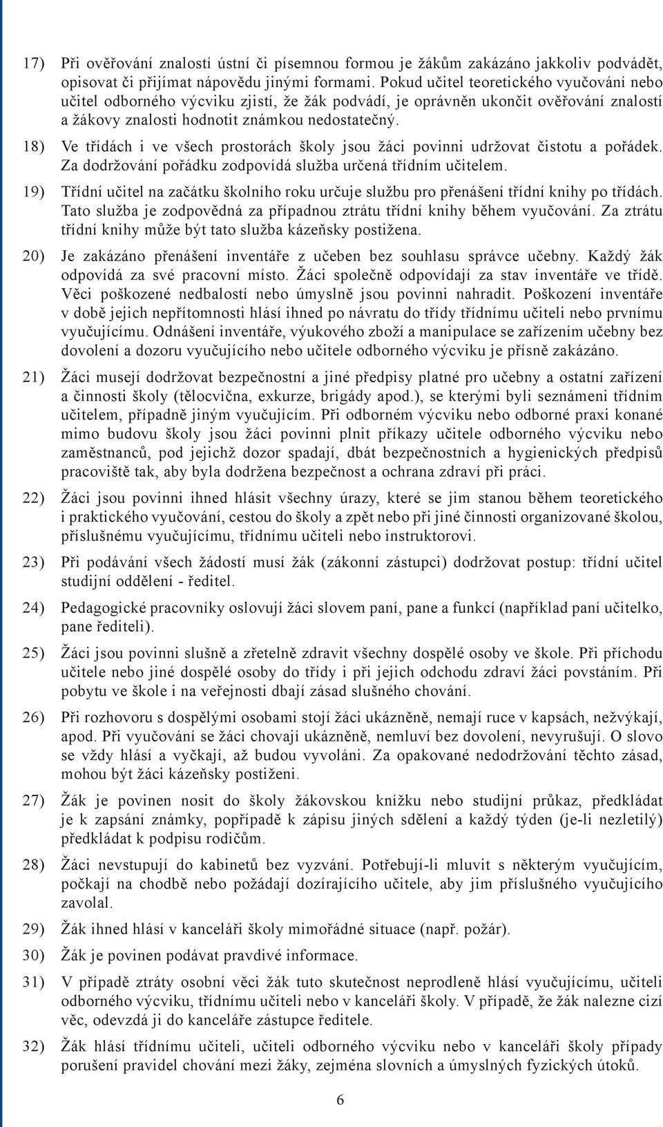 18) Ve třídách i ve všech prostorách školy jsou žáci povinni udržovat čistotu a pořádek. Za dodržování pořádku zodpovídá služba určená třídním učitelem.