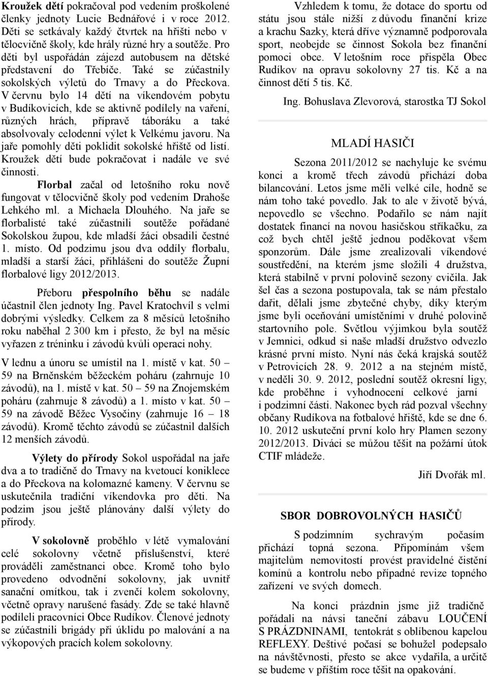 V červnu bylo 14 dětí na víkendovém pobytu v Budíkovicích, kde se aktivně podílely na vaření, různých hrách, přípravě táboráku a také absolvovaly celodenní výlet k Velkému javoru.