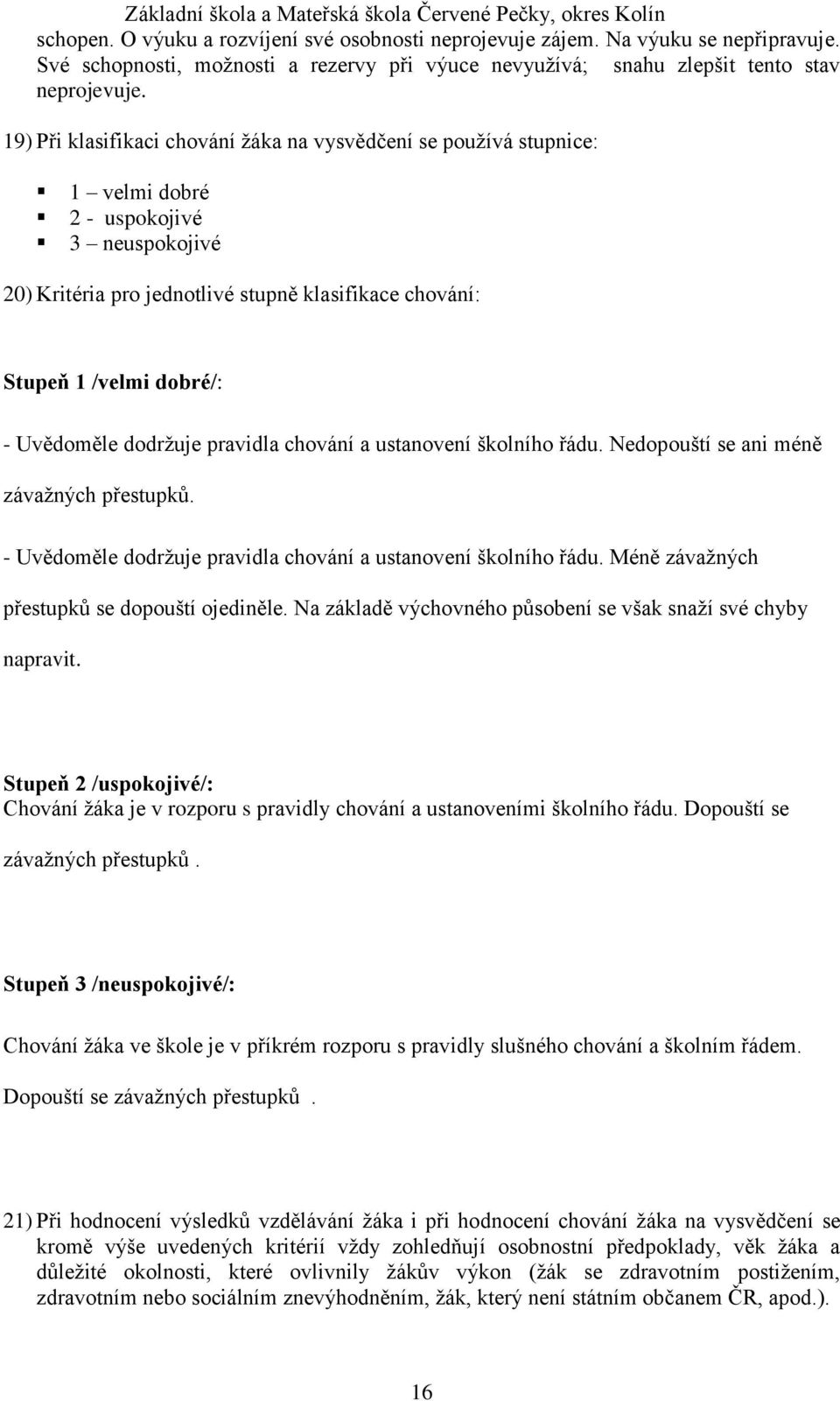 Uvědoměle dodržuje pravidla chování a ustanovení školního řádu. Nedopouští se ani méně závažných přestupků. - Uvědoměle dodržuje pravidla chování a ustanovení školního řádu.