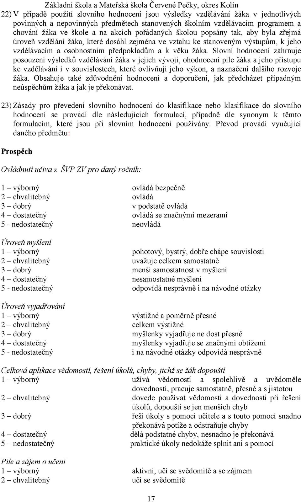 Slovní hodnocení zahrnuje posouzení výsledků vzdělávání žáka v jejich vývoji, ohodnocení píle žáka a jeho přístupu ke vzdělávání i v souvislostech, které ovlivňují jeho výkon, a naznačení dalšího