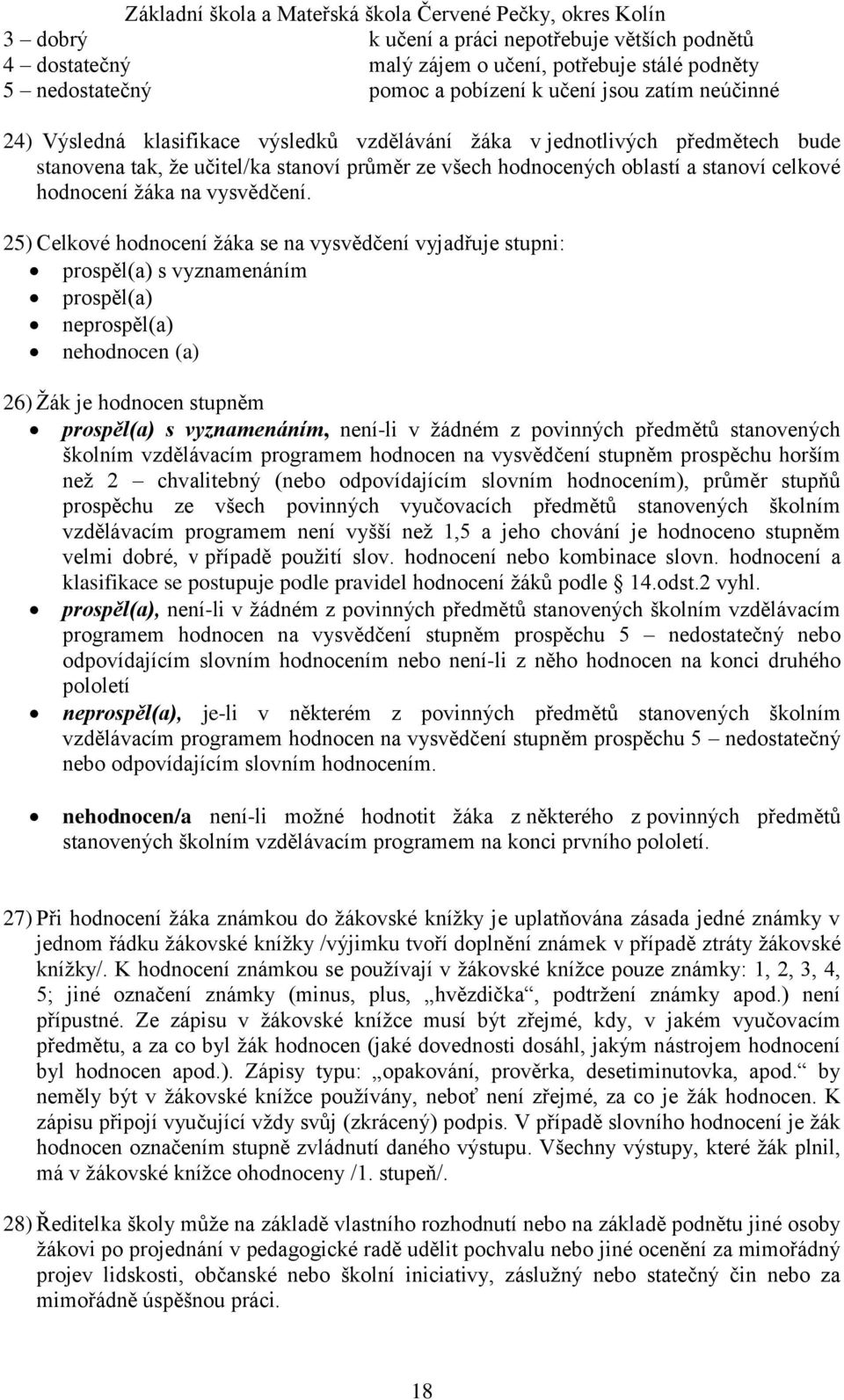 25) Celkové hodnocení žáka se na vysvědčení vyjadřuje stupni: prospěl(a) s vyznamenáním prospěl(a) neprospěl(a) nehodnocen (a) 26) Žák je hodnocen stupněm prospěl(a) s vyznamenáním, není-li v žádném