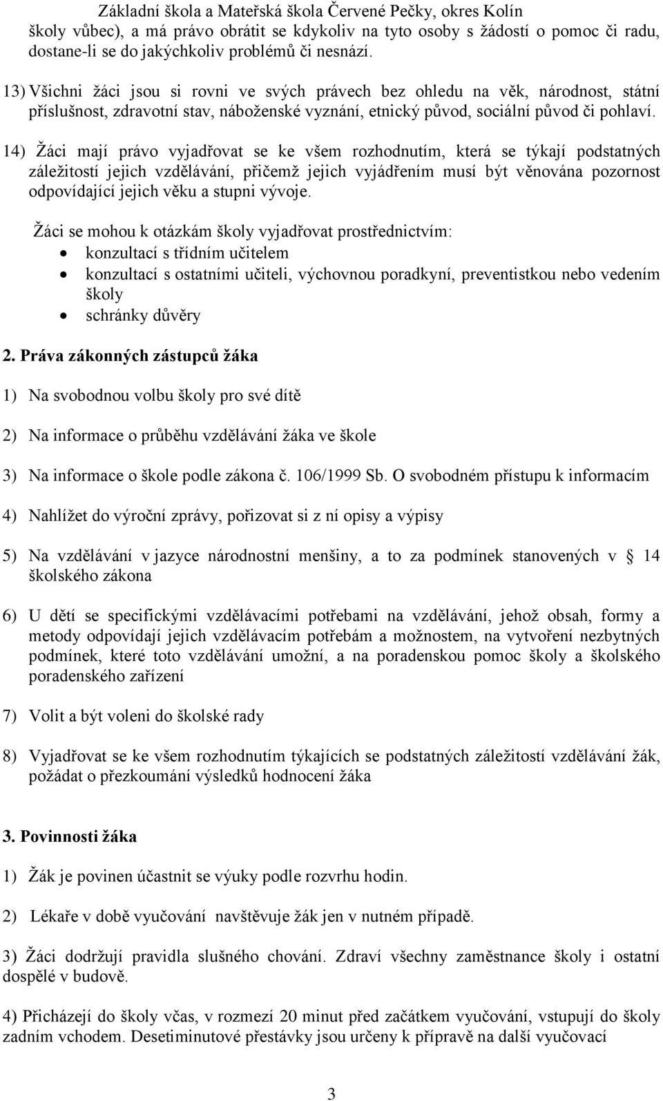 14) Žáci mají právo vyjadřovat se ke všem rozhodnutím, která se týkají podstatných záležitostí jejich vzdělávání, přičemž jejich vyjádřením musí být věnována pozornost odpovídající jejich věku a