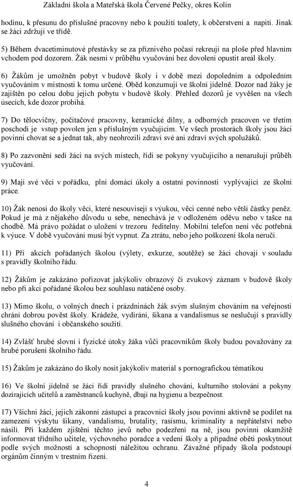 6) Žákům je umožněn pobyt v budově školy i v době mezi dopoledním a odpoledním vyučováním v místnosti k tomu určené. Oběd konzumují ve školní jídelně.