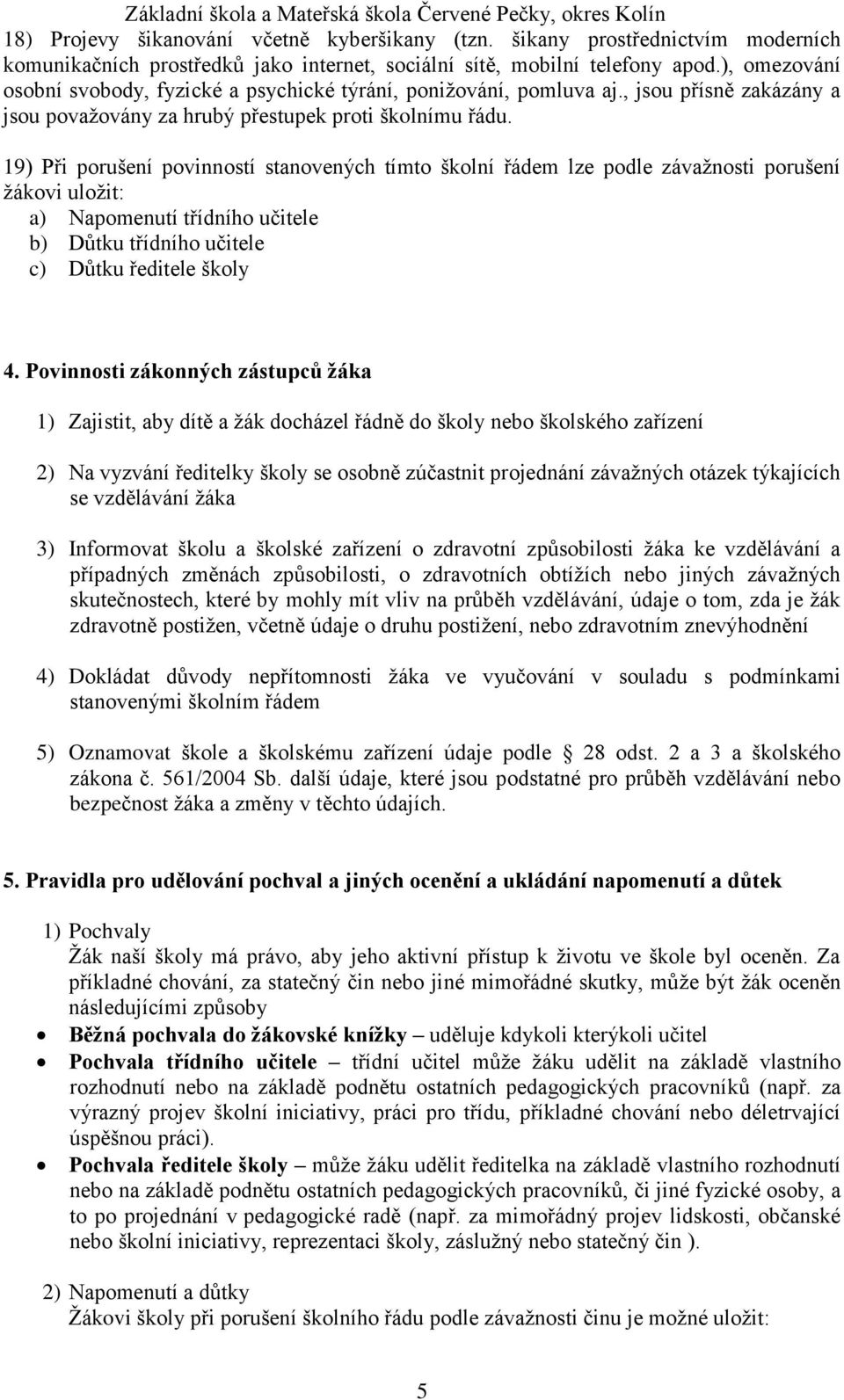 19) Při porušení povinností stanovených tímto školní řádem lze podle závažnosti porušení žákovi uložit: a) Napomenutí třídního učitele b) Důtku třídního učitele c) Důtku ředitele školy 4.