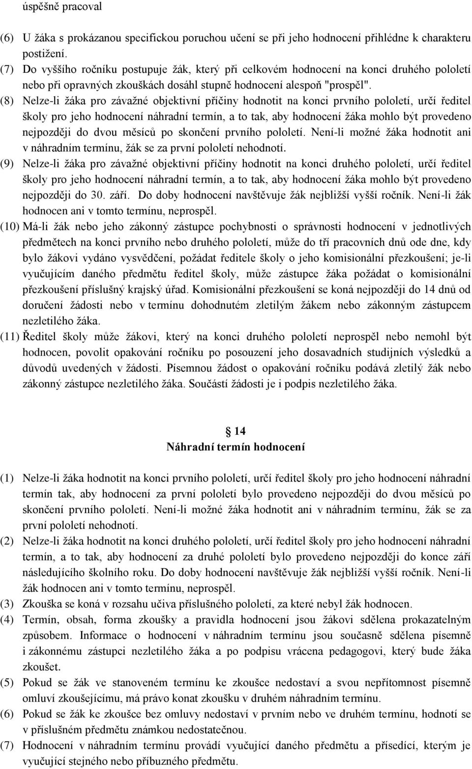 (8) Nelze-li žáka pro závažné objektivní příčiny hodnotit na konci prvního pololetí, určí ředitel školy pro jeho hodnocení náhradní termín, a to tak, aby hodnocení žáka mohlo být provedeno nejpozději