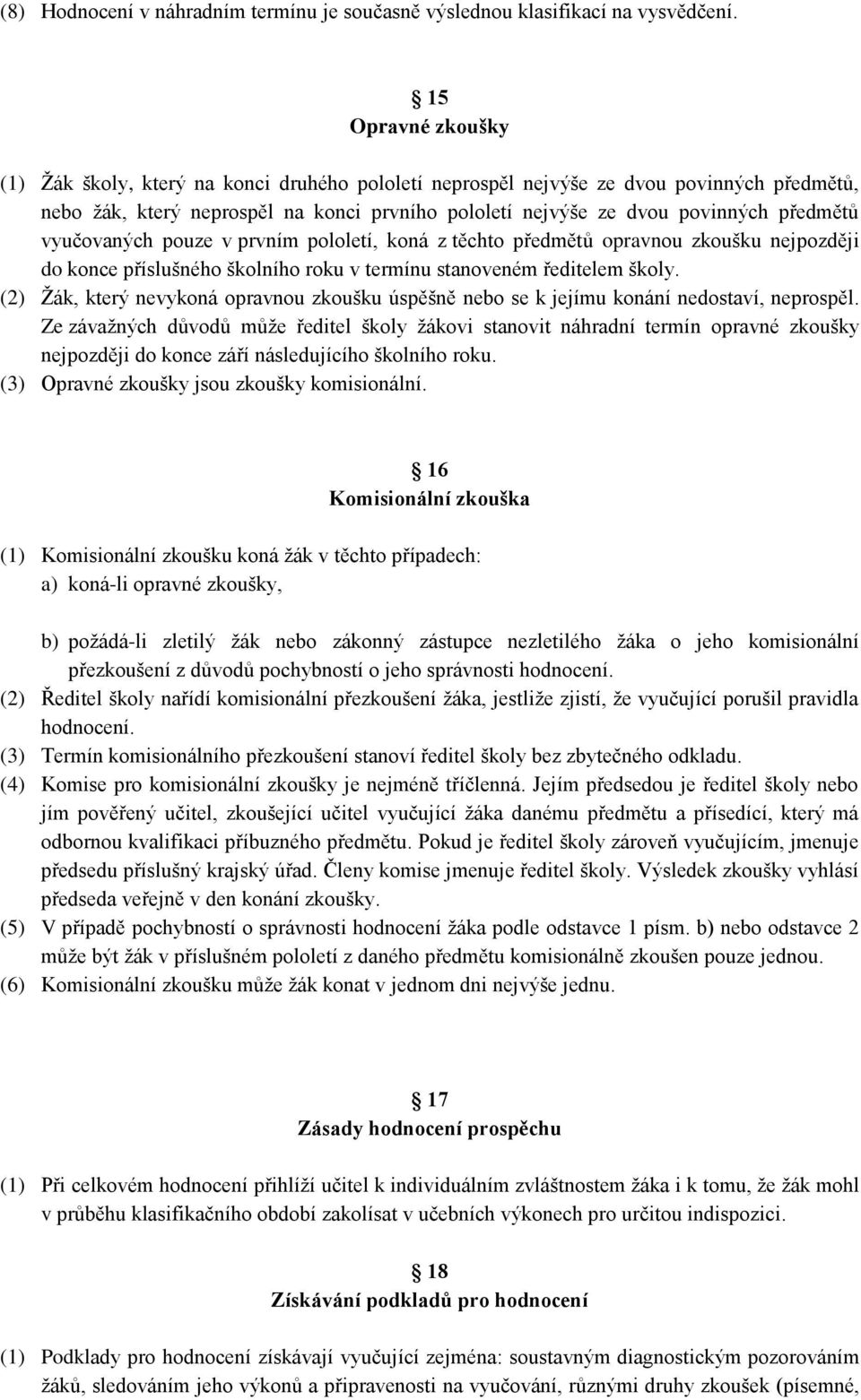 vyučovaných pouze v prvním pololetí, koná z těchto předmětů opravnou zkoušku nejpozději do konce příslušného školního roku v termínu stanoveném ředitelem školy.