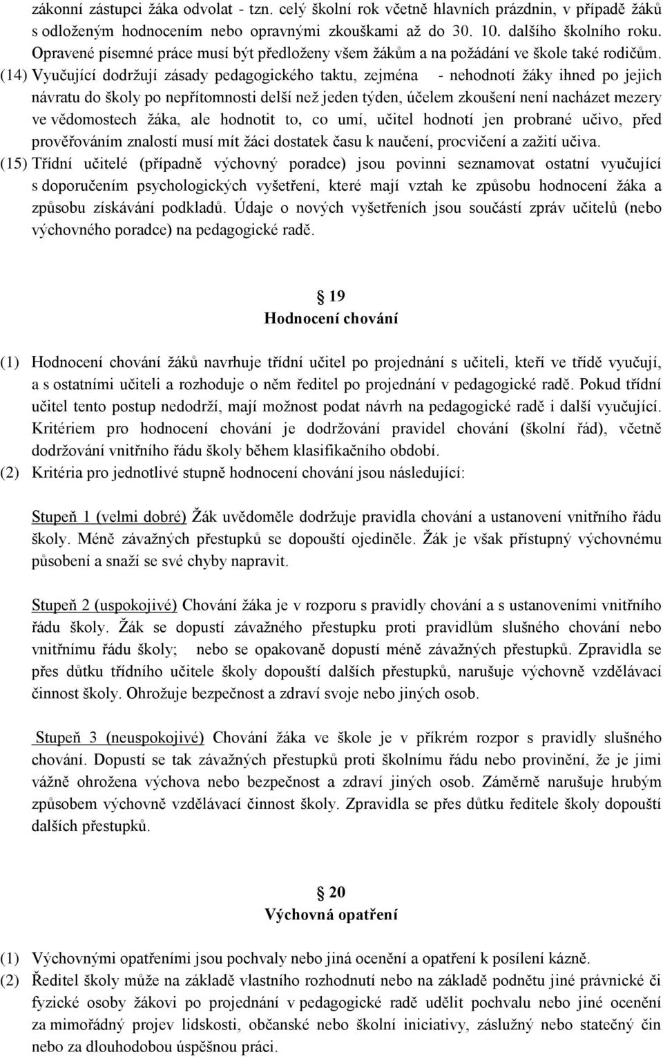 (14) Vyučující dodržují zásady pedagogického taktu, zejména - nehodnotí žáky ihned po jejich návratu do školy po nepřítomnosti delší než jeden týden, účelem zkoušení není nacházet mezery ve